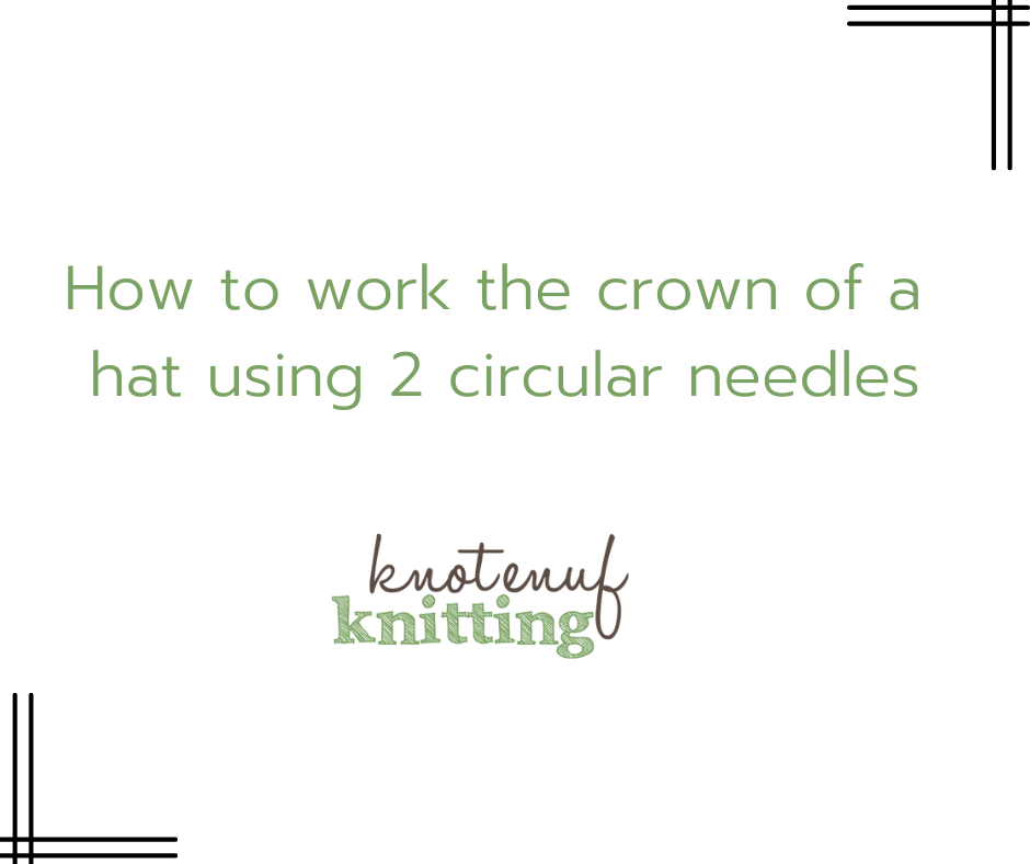 How to work the crown of a hat using 2 circular needles - KnotEnufKnitting