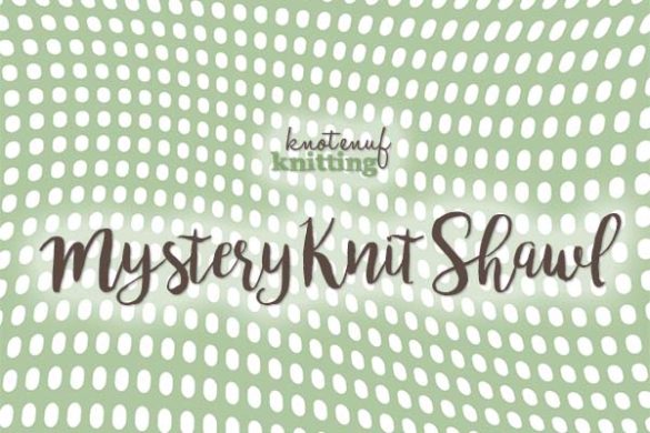 mystery knit shawl knotenufknitting